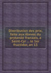 Distribution des prix, faite aux йlиves du prytanйe franзais, а Saint-Cyr ... le 1er fructidor, an 13