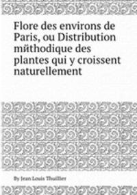 Flore des environs de Paris, ou Distribution mйthodique des plantes qui y croissent naturellement