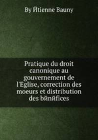 Pratique du droit canonique au gouvernement de l`Eglise, correction des moeurs et distribution des bйnйfices