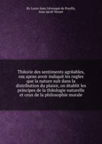 Thйorie des sentiments agrйables, oщ aprиs avoir indiquй les rиgles que la nature suit dans la distribution du plaisir, on йtablit les principes de la thйologie naturelle et ceux de la philosophie morale