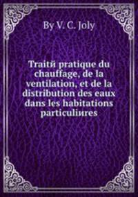 Traitй pratique du chauffage, de la ventilation, et de la distribution des eaux dans les habitations particuliиres