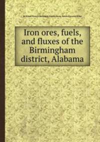 Iron ores, fuels, and fluxes of the Birmingham district, Alabama