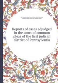 Reports of cases adjudged in the court of common pleas of the first judicial district of Pennsylvania