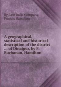 A geographical, statistical and historical description of the district ... of Dinajpur, by F. Buchanan, Hamilton