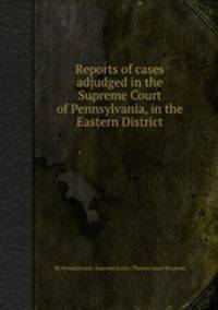 Reports of cases adjudged in the Supreme Court of Pennsylvania, in the Eastern District