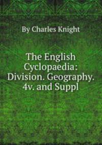 The English Cyclopaedia: Division. Geography. 4v. and Suppl