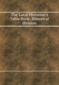 The Local Historian`s Table Book: Historical division