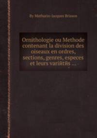 Ornithologie ou Methode contenant la division des oiseaux en ordres, sections, genres, especes et leurs variйtйs ...