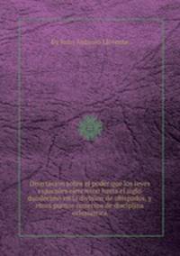 Disertacion sobre el poder que los reyes espaсoles ejercieron hasta el siglo duodecimo en la division de obispados, y otros puntos conecsos de disciplina eclesiastica