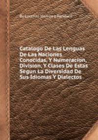 Catalogo De Las Lenguas De Las Naciones Conocidas, Y Numeracion, Division, Y Clases De Estas Segun La Diversidad De Sus Idiomas Y Dialectos