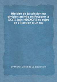 Histoire de la scission ou division arrivйe en Pologne le XXVII. juin MDCXCVII au sujet de l`йlection d`un roy