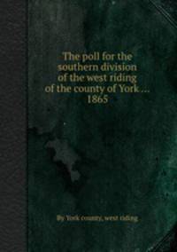 The poll for the southern division of the west riding of the county of York ... 1865