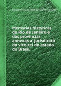 Memуrias histуricas do Rio de Janeiro e das provincias annexas a' jurisdicзгo do vice-rei do estado do Brasil