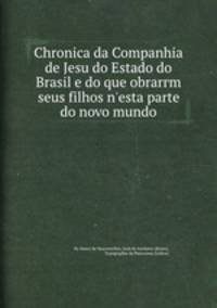 Chronica da Companhia de Jesu do Estado do Brasil e do que obrarгm seus filhos n'esta parte do novo mundo