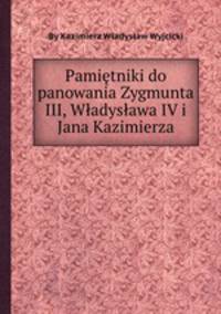 Pamitniki do panowania Zygmunta III, Wadysawa IV i Jana Kazimierza
