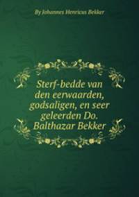 Sterf-bedde van den eerwaarden, godsaligen, en seer geleerden Do. Balthazar Bekker