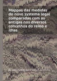 Mappas das medidas do novo systema legal comparadas com as antigas nos diversos concelhos do reino e ilhas
