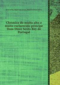 Chronica do muito alto e muito esclarecido principe Dom Diniz Sexto Rey de Portugal