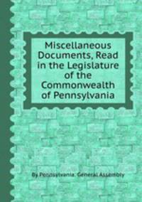 Miscellaneous Documents, Read in the Legislature of the Commonwealth of Pennsylvania