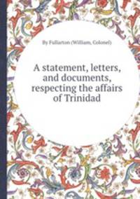 A statement, letters, and documents, respecting the affairs of Trinidad