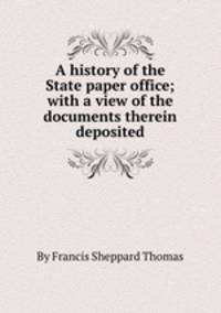 A history of the State paper office; with a view of the documents therein deposited