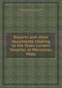 Reports and other documents relating to the State Lunatic Hospital at Worcester, Mass
