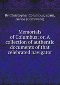 Memorials of Columbus; or, A collection of authentic documents of that celebrated navigator