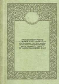 PUBLIC DOCUMENTS PRINTED BY ORDER OF SENATE OF THE UNITED STATES, DURING THE FIRST SESSION OF THE TWENTY-SIXTH CONGRESS, BEGUN AND HELD AT THE CITY OF WASHINGTON, DECEMBER 2, 1839.
