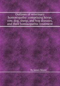 Outlines of veterinary homoeopathy: comprising horse, cow, dog, sheep, and hog diseases, and their homњopathic treatment