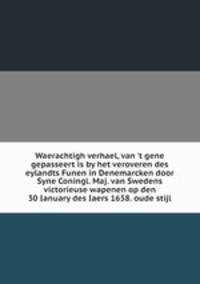 Waerachtigh verhael, van `t gene gepasseert is by het veroveren des eylandts Funen in Denemarcken door Syne Coningl. Maj. van Swedens victorieuse wapenen op den 30 Ianuary des Iaers 1658. oude stijl