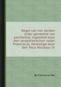 Regel van het derden order genaemd van penitentie, ingesteld door den seraphienschen vader Franciscus, bevestigd door den Paus Nicolaus IV.