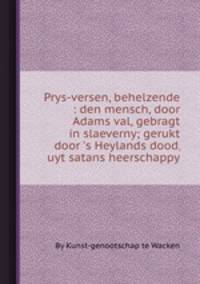 Prys-versen, behelzende : den mensch, door Adams val, gebragt in slaeverny; gerukt door `s Heylands dood, uyt satans heerschappy