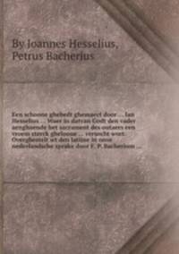 Een schoone ghebedt ghemaect door ... Ian Hesselius ... Waer in datvan Godt den vader aenghaende het sacrament des outaers een vroem sterck ghelooue ... versocht wort. Overghestelt wt den latijne in onse nederlandsche sprake door F. P. Bacherium ...