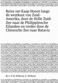 Reize om Kaap Hoorn langs de westkust van Zuid-Amerika, door de Stille Zuid-Zee naar de Philippijnsche Eilanden en verder door de Chinesche Zee naar Batavia