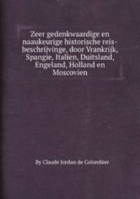 Zeer gedenkwaardige en naaukeurige historische reis-beschrijvinge, door Vrankrijk, Spangie, Italien, Duitsland, Engeland, Holland en Moscovien