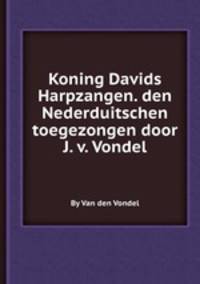 Koning Davids Harpzangen. den Nederduitschen toegezongen door J. v. Vondel