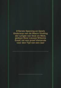 D`Eerste Opening en Gewis Onderwys van de Waere Vinding der Lengte van Oost en West, gedaan Door Lieuwe Willems Graaf, tot een proef dienende voor den Tijd van een Jaar