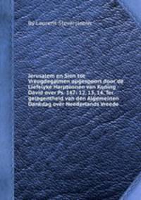 Jerusalem en Sion tot Vreugdegalmen opgespoort door de Liefelyke Harptoonen van Koning David over Ps. 147: 12, 13, 14. Ter gelegentheid van den Algemeinen Dankdag over Neederlands Vreede