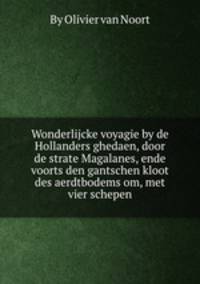 Wonderlijcke voyagie by de Hollanders ghedaen, door de strate Magalanes, ende voorts den gantschen kloot des aerdtbodems om, met vier schepen