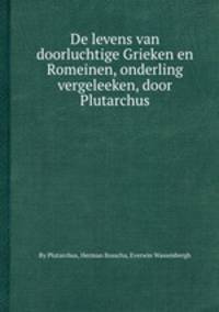 De levens van doorluchtige Grieken en Romeinen, onderling vergeleeken, door Plutarchus