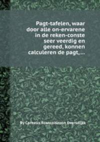Pagt-tafelen, waar door alle on-ervarene in de reken-conste seer veerdig en gereed, konnen calculeren de pagt, ...