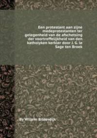 Een protestant aan zijne medeprotestanten ter gelegenheid van de afschetsing der voortreffelijkheid van den katholyken kerkler door J. G. le Sage ten Broek