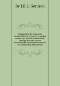 Verzameling der notarieele voorschriften in het werk: Le parfait notaire van Maenй voorkomende. Gevolgd door een verkort woordenboek der kunstwoorden tot het notarischap behoorende