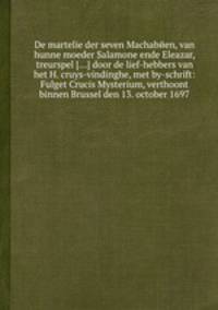 De martelie der seven Machabйen, van hunne moeder Salamone ende Eleazar, treurspel [...] door de lief-hebbers van het H. cruys-vindinghe, met by-schrift: Fulget Crucis Mysterium, verthoont binnen Brussel den 13. october 1697