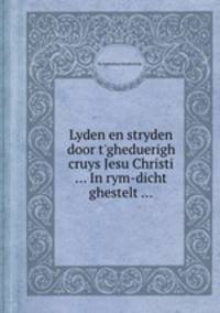 Lyden en stryden door t`gheduerigh cruys Jesu Christi ... In rym-dicht ghestelt ...