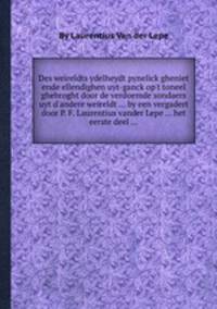 Des weireldts ydelheydt pynelick gheniet ende ellendighen uyt-ganck op`t toneel ghebroght door de verdoemde sondaers uyt d`andere weireldt ... by een vergadert door P. F. Laurentius vander Lepe ... het eerste deel ...