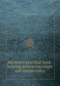 Mayhew`s practical book-keeping embracing single and double entry