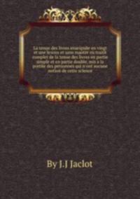 La tenue des livres enseignee en vingt et une leзons et sans maоtre ou traite complet de la tenue des livres en partie simple et en partie double, mis а la portee des personnes qui n'ont aucune notion de cette science