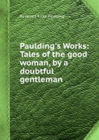 Paulding`s Works: Tales of the good woman, by a doubtful gentleman