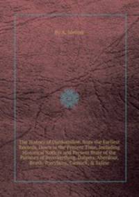 The History of Dunfermline, from the Earliest Records, Down to the Present Time, Including Historical Notices and Present State of the Parishes of Inverkeithing, Dalgety, Aberdour, Beath, Torryburn, Carnock, & Saline